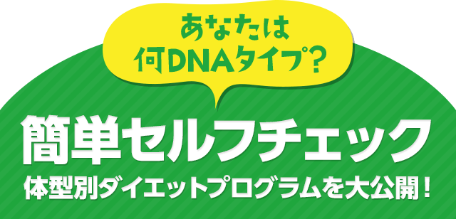 あなたは何DNAタイプ？ 簡単セルフチェック 体型別ダイエットプログラムを大公開！